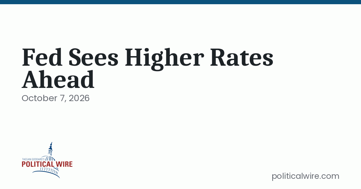 Fed Sees Higher Rates Ahead Amid Shifting Economic Pressures