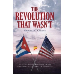 Corporate Strategy: Graciela C. Catasï¿½s' “The Revolution That Wasn't” Explores Cuba, Exile, and the Human Cost of a Revolution That Changed Generations